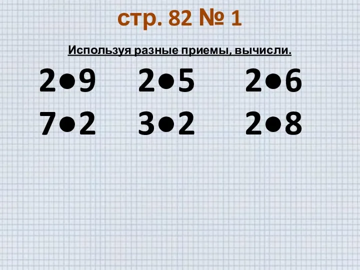 стр. 82 № 1 Используя разные приемы, вычисли. 2●9 2●5 2●6 7●2 3●2 2●8