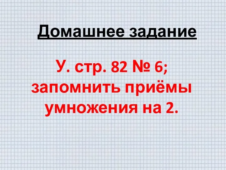 Домашнее задание У. стр. 82 № 6; запомнить приёмы умножения на 2.