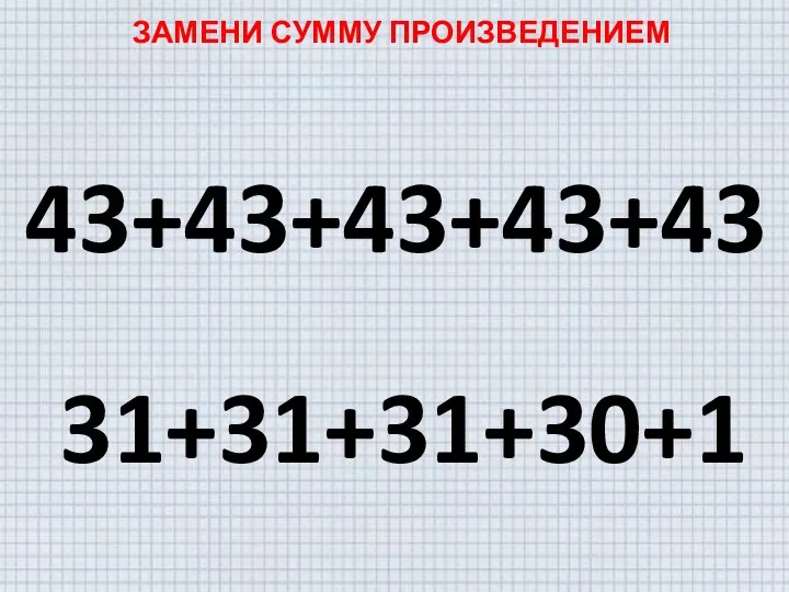 ЗАМЕНИ СУММУ ПРОИЗВЕДЕНИЕМ 43+43+43+43+43 31+31+31+30+1