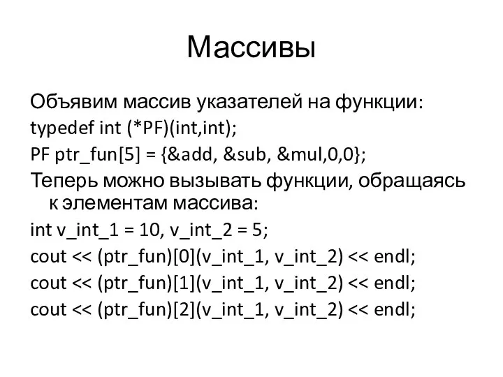 Массивы Объявим массив указателей на функции: typedef int (*PF)(int,int); PF ptr_fun[5] =