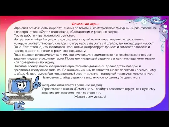 Описание игры: Игра дает возможность закрепить знания по темам: «Геометрические фигуры», «Ориентирование