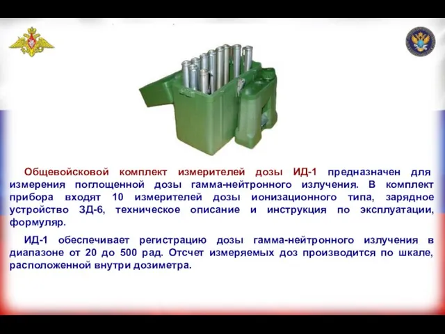 Общевойсковой комплект измерителей дозы ИД-1 предназначен для измерения поглощенной дозы гамма-нейтронного излучения.