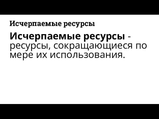 Исчерпаемые ресурсы Исчерпаемые ресурсы - ресурсы, сокращающиеся по мере их использования.