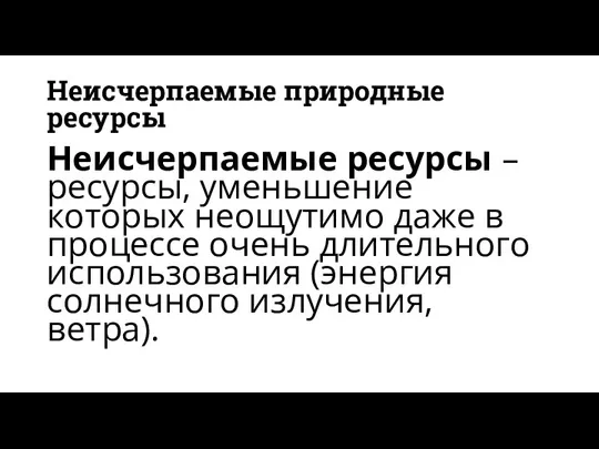 Неисчерпаемые природные ресурсы Неисчерпаемые ресурсы – ресурсы, уменьшение которых неощутимо даже в