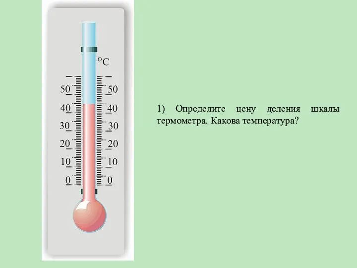 1) Определите цену деления шкалы термометра. Какова температура?