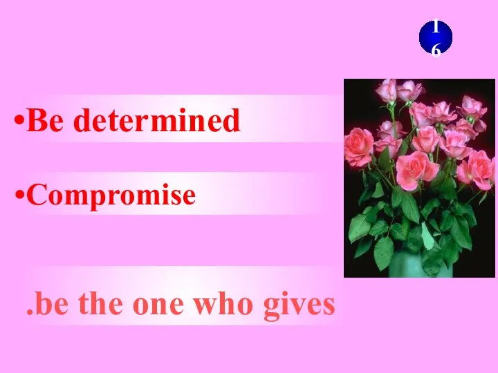 Be determined 16 Compromise . .be the one who gives