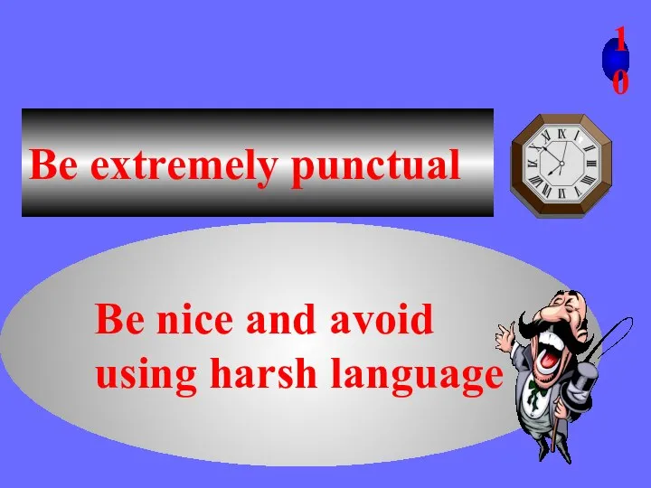 10 Be extremely punctual Be nice and avoid using harsh language
