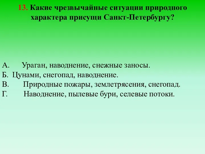 13. Какие чрезвычайные ситуации природного характера присущи Санкт-Петербургу? А. Ураган, наводнение, снежные