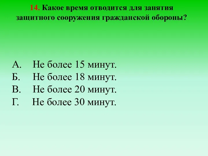 14. Какое время отводится для занятия защитного сооружения гражданской обороны? А. Не