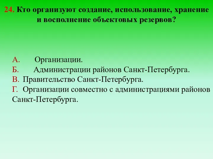 24. Кто организуют создание, использование, хранение и восполнение объектовых резервов? А. Организации.