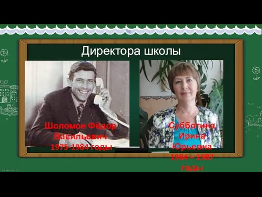 Директора школы Шоломон Фёдор Васильевич 1975-1984 годы Субботина Ирина Юрьевна 1984 – 1987 годы