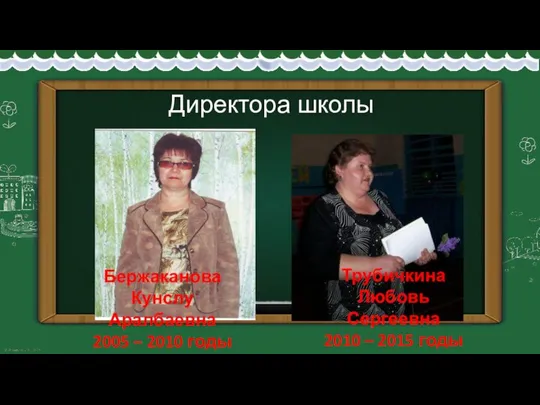Директора школы Бержаканова Кунслу Аралбаевна 2005 – 2010 годы Трубичкина Любовь Сергеевна 2010 – 2015 годы