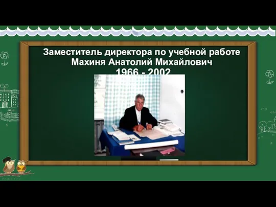 Заместитель директора по учебной работе Махиня Анатолий Михайлович 1966 - 2002