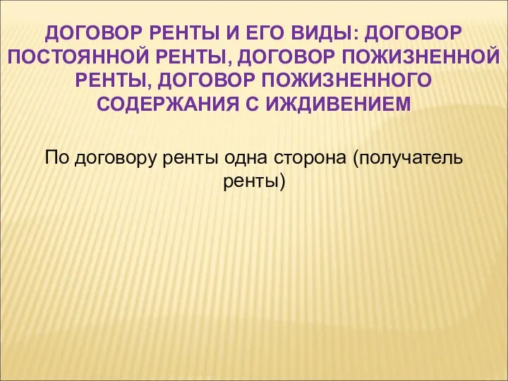 По договору ренты одна сторона (получатель ренты) ДОГОВОР РЕНТЫ И ЕГО ВИДЫ: