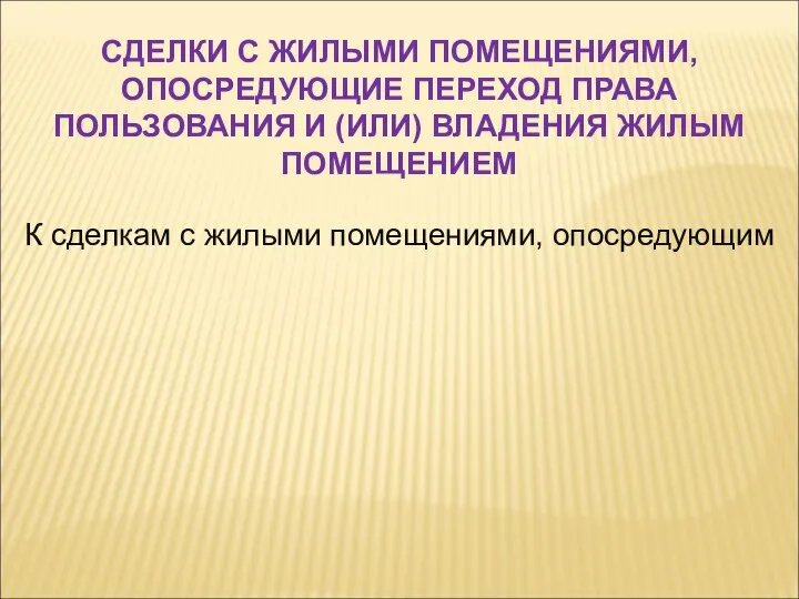 К сделкам с жилыми помещениями, опосредующим СДЕЛКИ С ЖИЛЫМИ ПОМЕЩЕНИЯМИ, ОПОСРЕДУЮЩИЕ ПЕРЕХОД