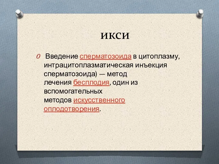 икси Введение сперматозоида в цитоплазму, интрацитоплазматическая инъекция сперматозоида) — метод лечения бесплодия,