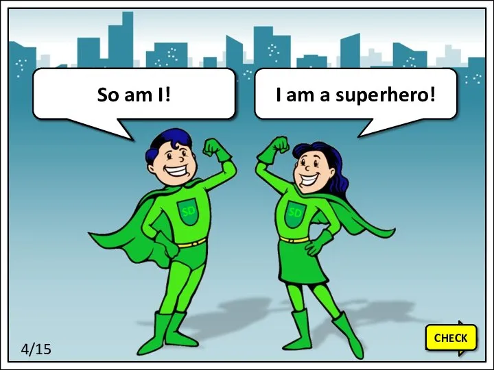 I am a superhero! So am I! 4/15 NEXT CHECK