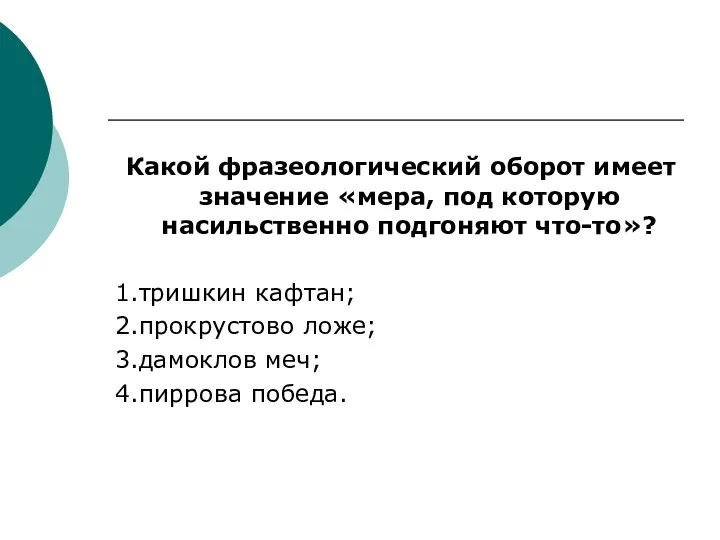 Какой фразеологический оборот имеет значение «мера, под которую насильственно подгоняют что-то»? 1.тришкин