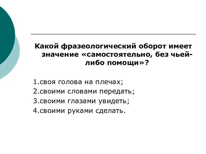 Какой фразеологический оборот имеет значение «самостоятельно, без чьей-либо помощи»? 1.своя голова на