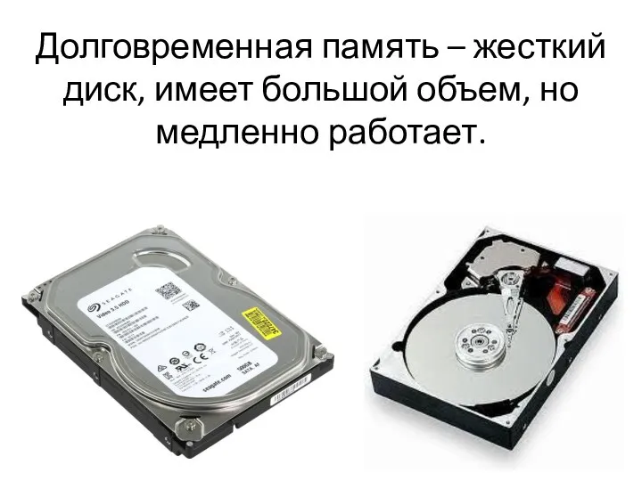Долговременная память – жесткий диск, имеет большой объем, но медленно работает.