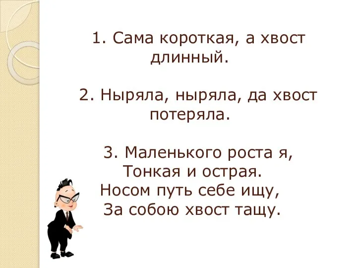 1. Сама короткая, а хвост длинный. 2. Ныряла, ныряла, да хвост потеряла.