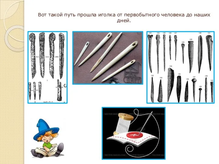 Вот такой путь прошла иголка от первобытного человека до наших дней.