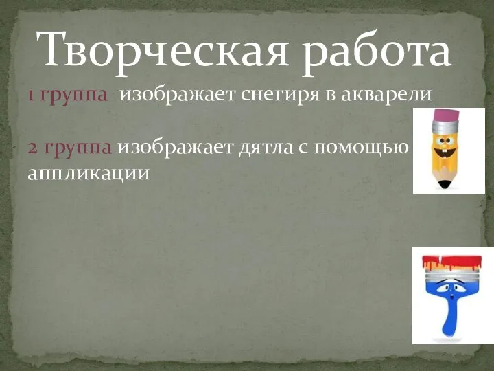 Творческая работа 1 группа изображает снегиря в акварели 2 группа изображает дятла с помощью аппликации