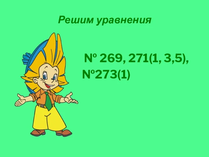 Решим уравнения № 269, 271(1, 3,5), №273(1)