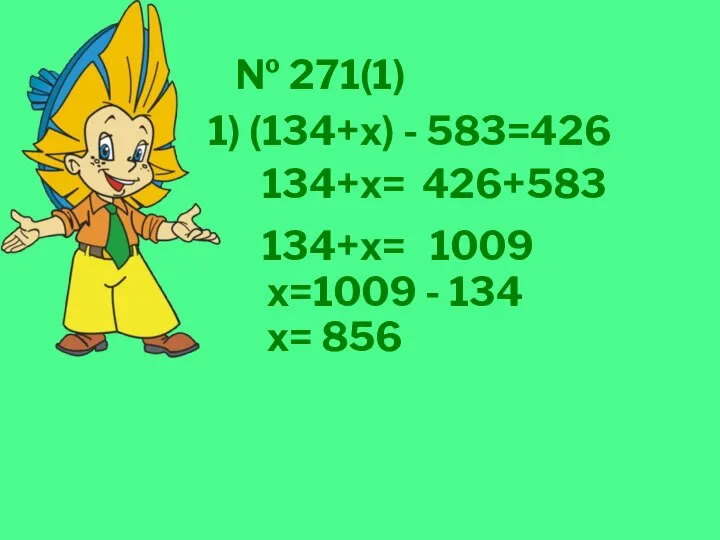 № 271(1) 1) (134+х) - 583=426 134+х= 426+583 134+х= 1009 х=1009 - 134 х= 856