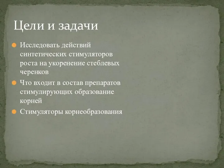 Цели и задачи Исследовать действий синтетических стимуляторов роста на укоренение стеблевых черенков