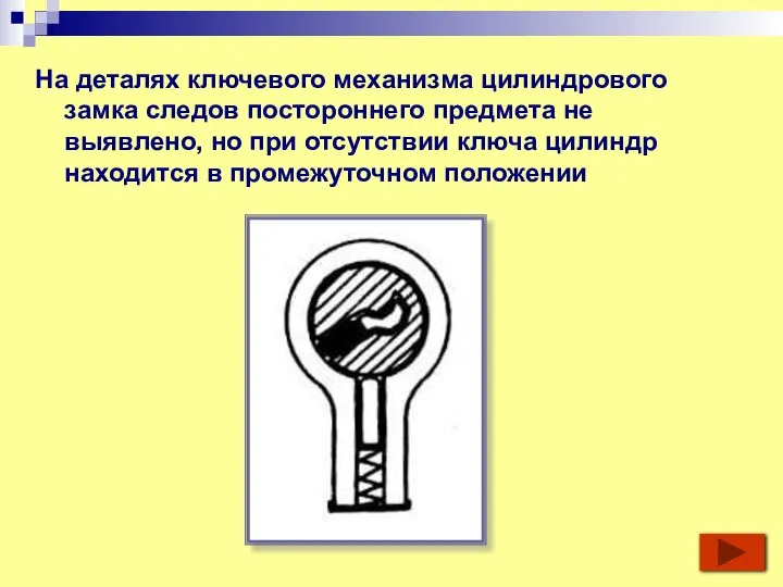 На деталях ключевого механизма цилиндрового замка следов по­стороннего предмета не выявлено, но