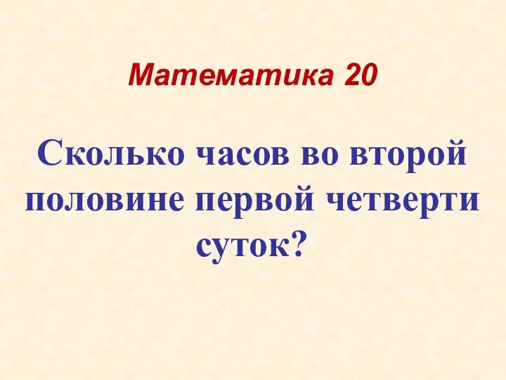 Математика 20 Сколько часов во второй половине первой четверти суток?