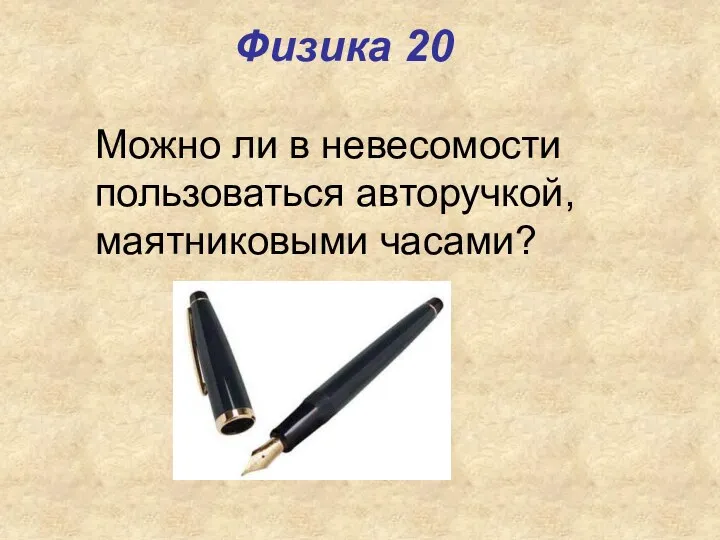 Физика 20 Можно ли в невесомости пользоваться авторучкой, маятниковыми часами?