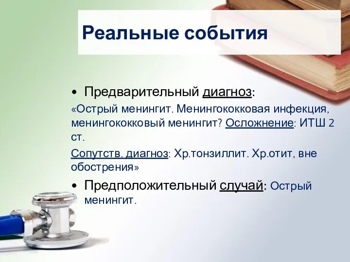 Реальные события Предварительный диагноз: «Острый менингит. Менингококковая инфекция, менингококковый менингит? Осложнение: ИТШ