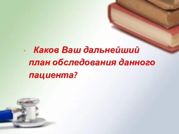 Каков Ваш дальнейший план обследования данного пациента?