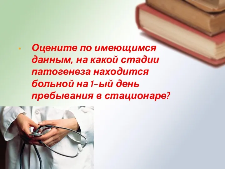 Оцените по имеющимся данным, на какой стадии патогенеза находится больной на 1-ый день пребывания в стационаре?