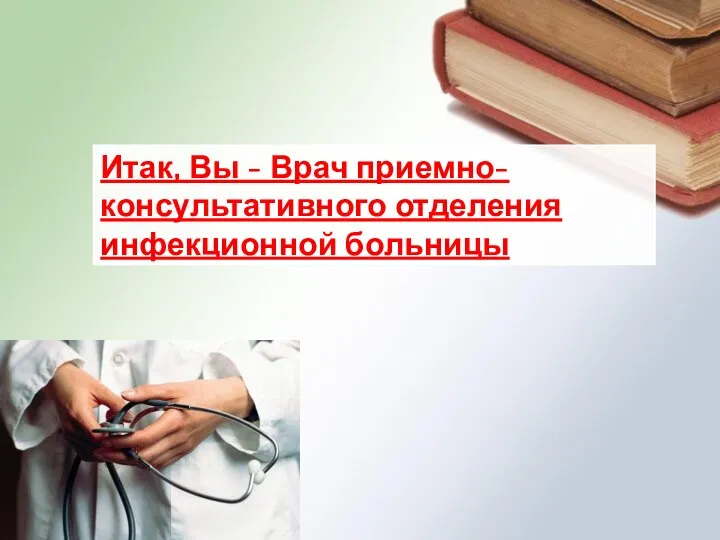 Итак, Вы - Врач приемно-консультативного отделения инфекционной больницы