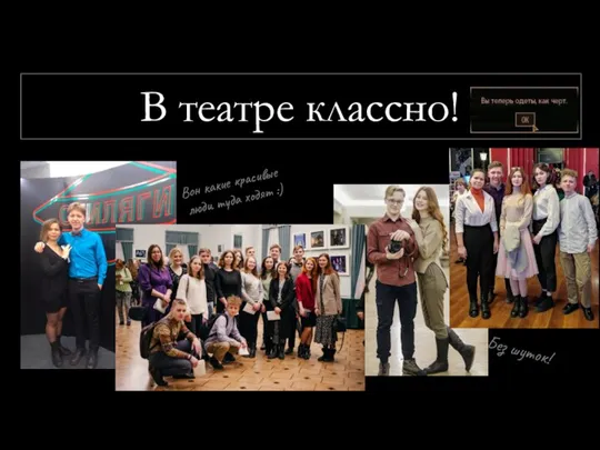 В театре классно! Вон какие красивые люди туда ходят :) Без шуток!