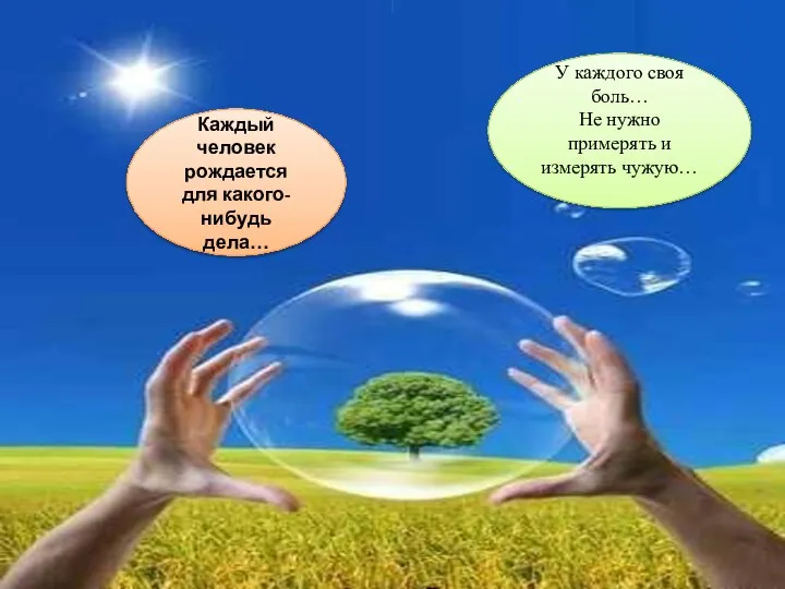 У каждого своя боль… Не нужно примерять и измерять чужую… Каждый человек рождается для какого-нибудь дела…