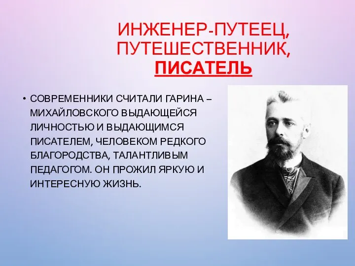 ИНЖЕНЕР-ПУТЕЕЦ, ПУТЕШЕСТВЕННИК, ПИСАТЕЛЬ СОВРЕМЕННИКИ СЧИТАЛИ ГАРИНА – МИХАЙЛОВСКОГО ВЫДАЮЩЕЙСЯ ЛИЧНОСТЬЮ И ВЫДАЮЩИМСЯ