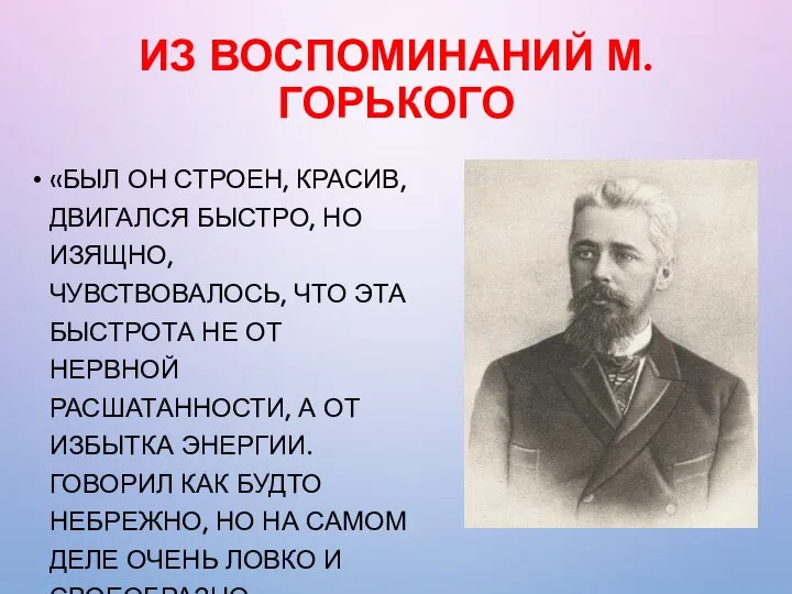 ИЗ ВОСПОМИНАНИЙ М.ГОРЬКОГО «БЫЛ ОН СТРОЕН, КРАСИВ, ДВИГАЛСЯ БЫСТРО, НО ИЗЯЩНО, ЧУВСТВОВАЛОСЬ,