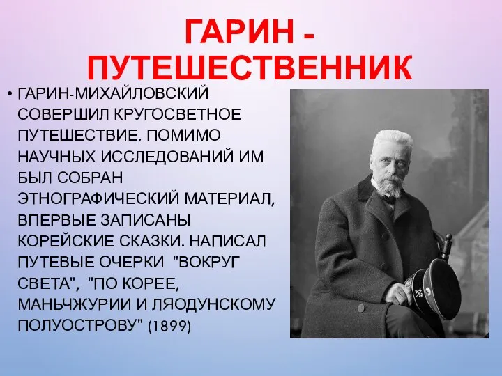 ГАРИН - ПУТЕШЕСТВЕННИК ГАРИН-МИХАЙЛОВСКИЙ СОВЕРШИЛ КРУГОСВЕТНОЕ ПУТЕШЕСТВИЕ. ПОМИМО НАУЧНЫХ ИССЛЕДОВАНИЙ ИМ БЫЛ