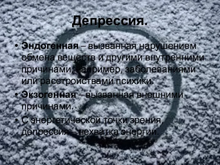 Депрессия. Эндогенная – вызванная нарушением обмена веществ и другими внутренними причинами, например,