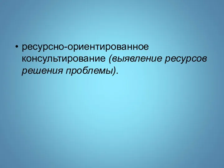 ресурсно-ориентированное консультирование (выявление ресурсов решения проблемы).