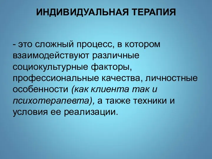 ИНДИВИДУАЛЬНАЯ ТЕРАПИЯ - это сложный процесс, в котором взаимодействуют различные социокультурные факторы,