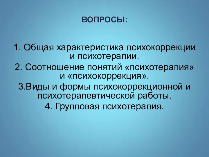 ВОПРОСЫ: 1. Общая характеристика психокоррекции и психотерапии. 2. Соотношение понятий «психотерапия» и