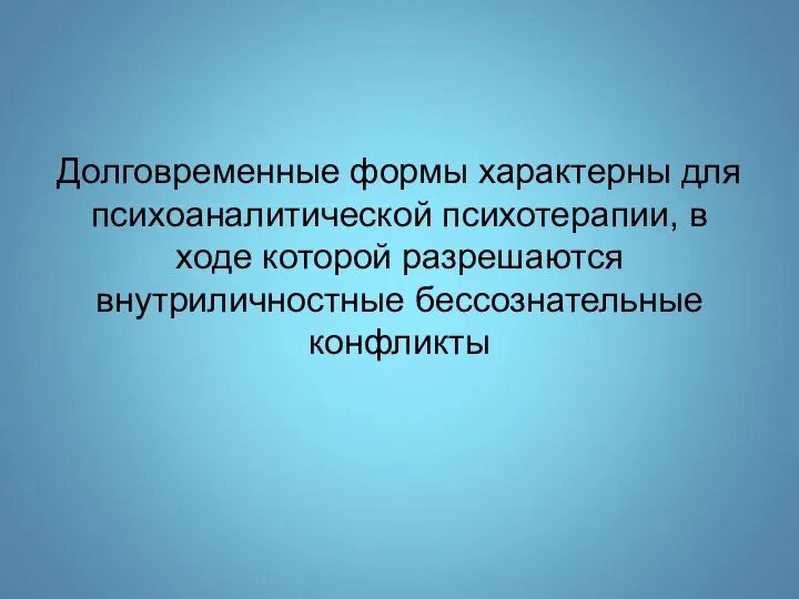 Долговременные формы характерны для психоаналитической психотерапии, в ходе которой разрешаются внутриличностные бессознательные конфликты