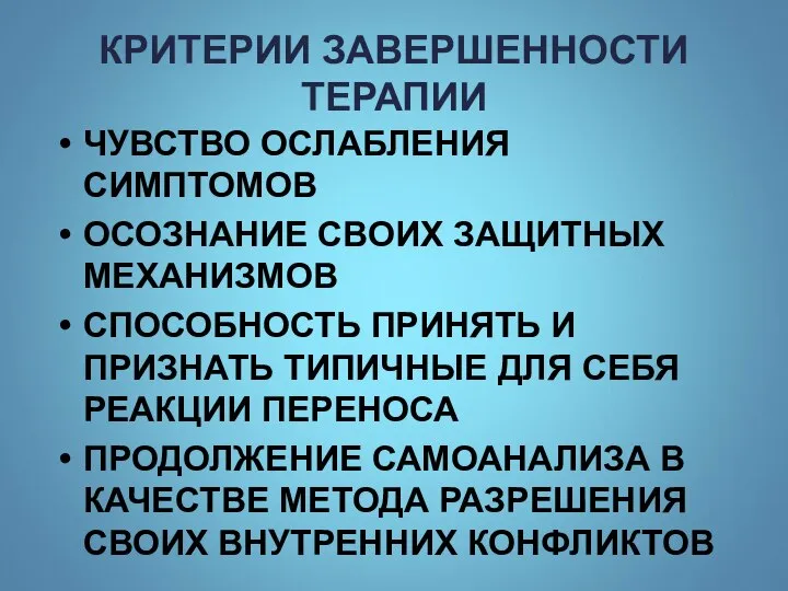 КРИТЕРИИ ЗАВЕРШЕННОСТИ ТЕРАПИИ ЧУВСТВО ОСЛАБЛЕНИЯ СИМПТОМОВ ОСОЗНАНИЕ СВОИХ ЗАЩИТНЫХ МЕХАНИЗМОВ СПОСОБНОСТЬ ПРИНЯТЬ