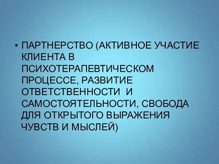 ПАРТНЕРСТВО (АКТИВНОЕ УЧАСТИЕ КЛИЕНТА В ПСИХОТЕРАПЕВТИЧЕСКОМ ПРОЦЕССЕ, РАЗВИТИЕ ОТВЕТСТВЕННОСТИ И САМОСТОЯТЕЛЬНОСТИ, СВОБОДА