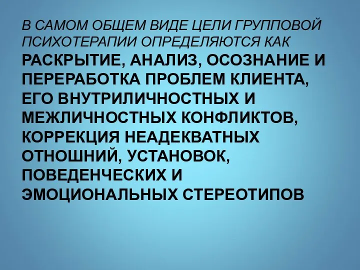 В САМОМ ОБЩЕМ ВИДЕ ЦЕЛИ ГРУППОВОЙ ПСИХОТЕРАПИИ ОПРЕДЕЛЯЮТСЯ КАК РАСКРЫТИЕ, АНАЛИЗ, ОСОЗНАНИЕ